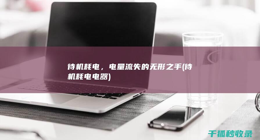 待机耗电，电量流失的无形之手 (待机耗电电器)
