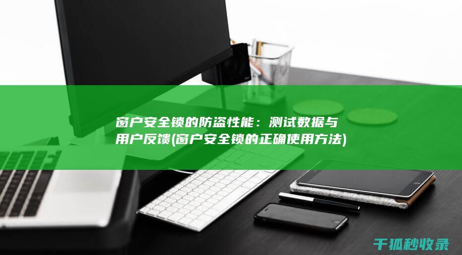 窗户安全锁的防盗性能：测试数据与用户反馈 (窗户安全锁的正确使用方法)