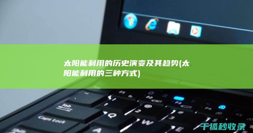 太阳能利用的历史演变及其趋势 (太阳能利用的三种方式)
