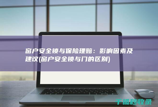 窗户安全锁与保险理赔：影响因素及建议 (窗户安全锁与门的区别)