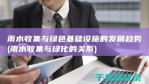 雨水收集与绿色基础设施的发展趋势 (雨水收集与绿化的关系)