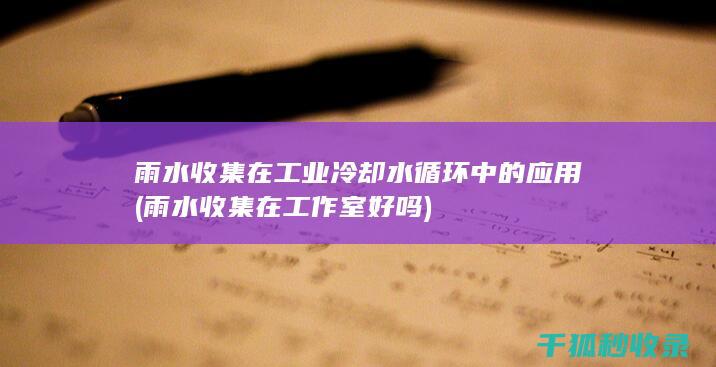雨水收集在工业冷却水循环中的应用 (雨水收集在工作室好吗)