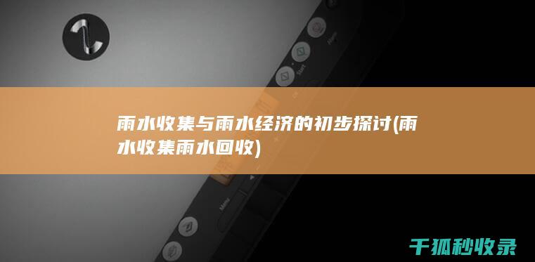 雨水收集与雨水经济的初步探讨 (雨水收集雨水回收)