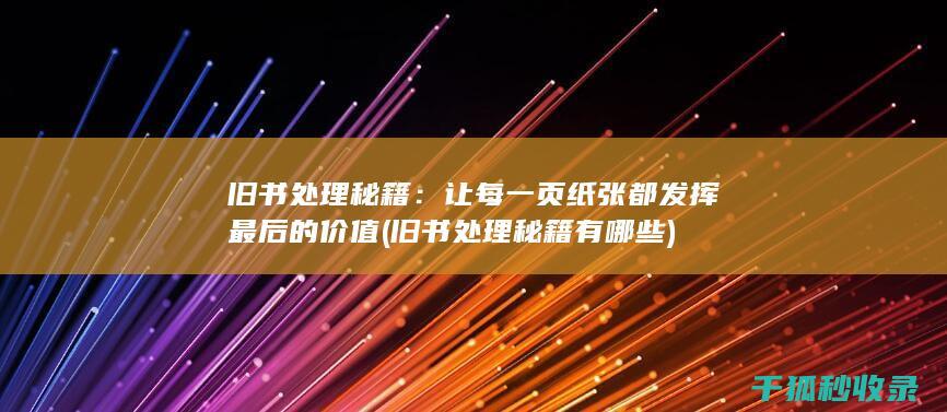 旧书处理秘籍：让每一页纸张都发挥最后的价值 (旧书处理秘籍有哪些)