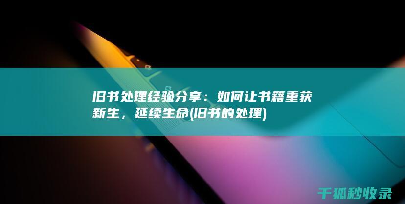 旧书处理经验分享：如何让书籍重获新生，延续生命 (旧书的处理)