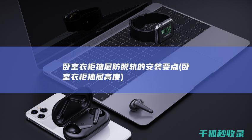 卧室衣柜抽屉防脱轨的安装要点 (卧室衣柜抽屉高度)