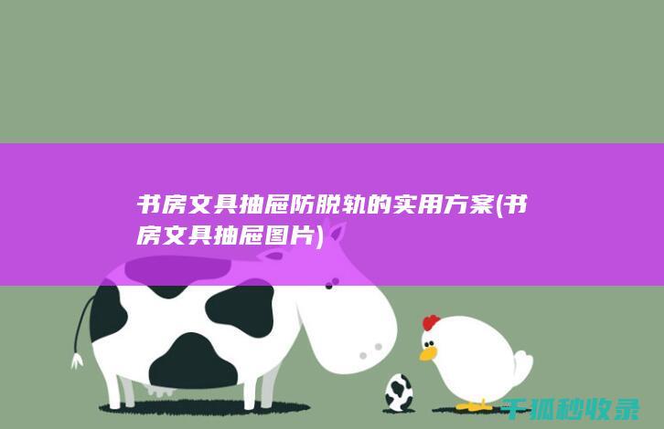 书房文具抽屉防脱轨的实用方案 (书房文具抽屉图片)