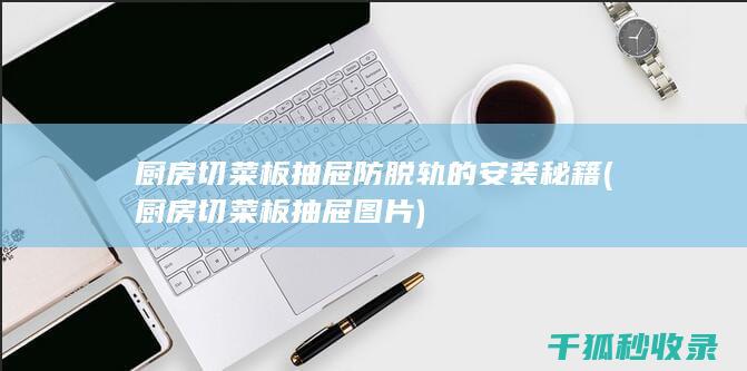 厨房切菜板抽屉防脱轨的安装秘籍 (厨房切菜板抽屉图片)