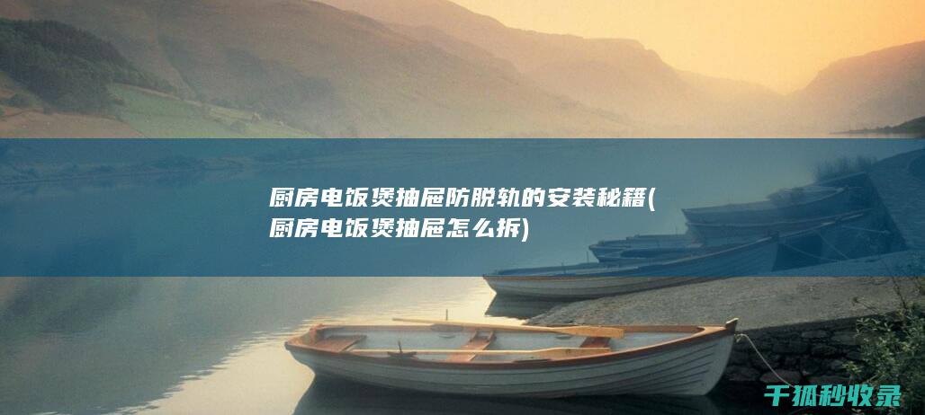 厨房电饭煲抽屉防脱轨的安装秘籍 (厨房电饭煲抽屉怎么拆)