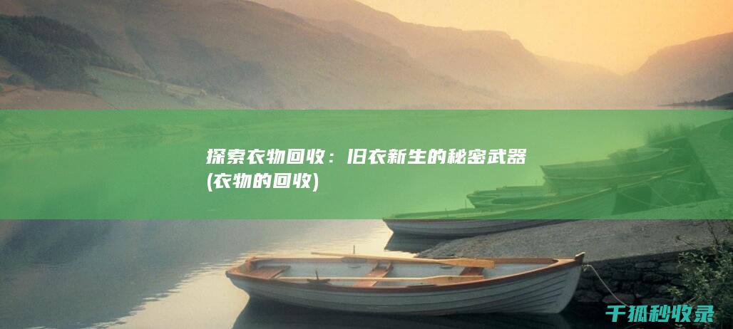 探索衣物回收：旧衣新生的秘密武器 (衣物的回收)