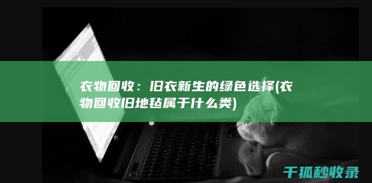 衣物回收：旧衣新生的绿色选择 (衣物回收旧地毡属于什么类)