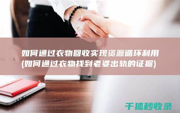 如何通过衣物回收实现资源循环利用 (如何通过衣物找到老婆出轨的证据)