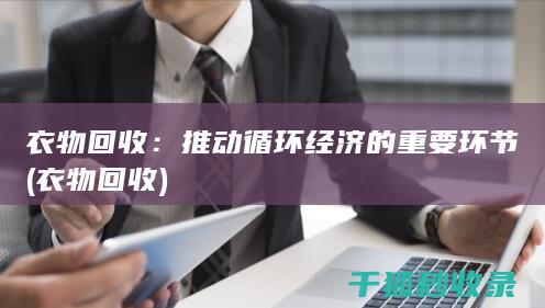 衣物回收：推动循环经济的重要环节 (衣物 回收)