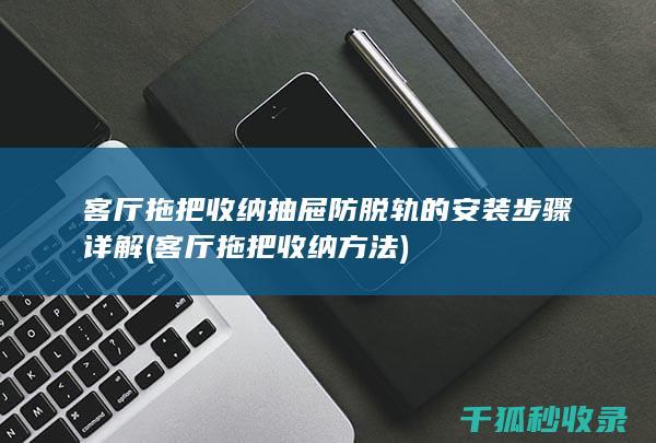 客厅拖把收纳抽屉防脱轨的安装步骤详解 (客厅拖把收纳方法)
