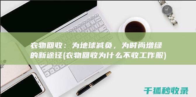 衣物回收：为地球减负，为时尚增绿的新途径 (衣物回收为什么不收工作服)