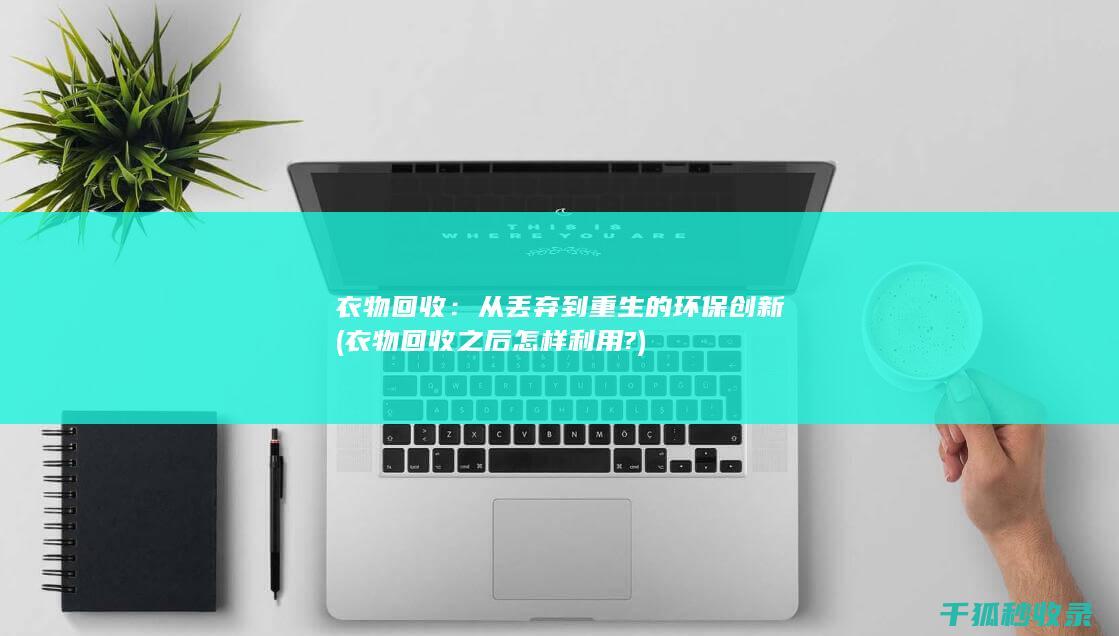 衣物回收：从丢弃到重生的环保创新 (衣物回收之后怎样利用?)