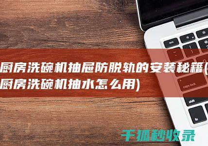 厨房洗碗机抽屉防脱轨的安装秘籍 (厨房洗碗机抽水怎么用)