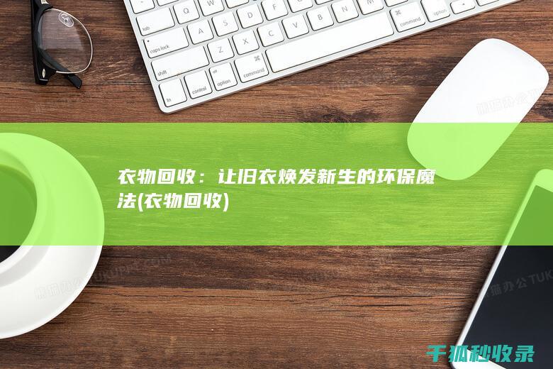衣物回收：让旧衣焕发新生的环保魔法 (衣物 回收)
