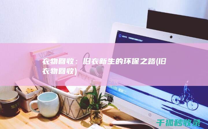 衣物回收：旧衣新生的环保之路 (旧衣物 回收)
