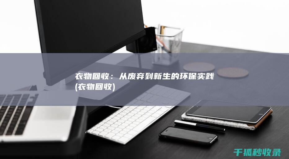 衣物回收：从废弃到新生的环保实践 (衣物 回收)