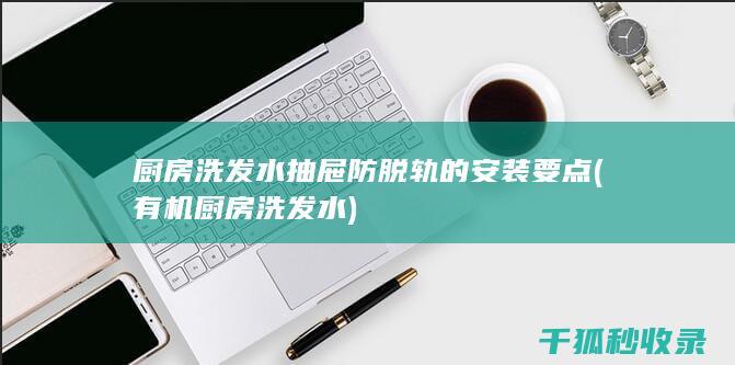 厨房洗发水抽屉防脱轨的安装要点 (有机厨房洗发水)