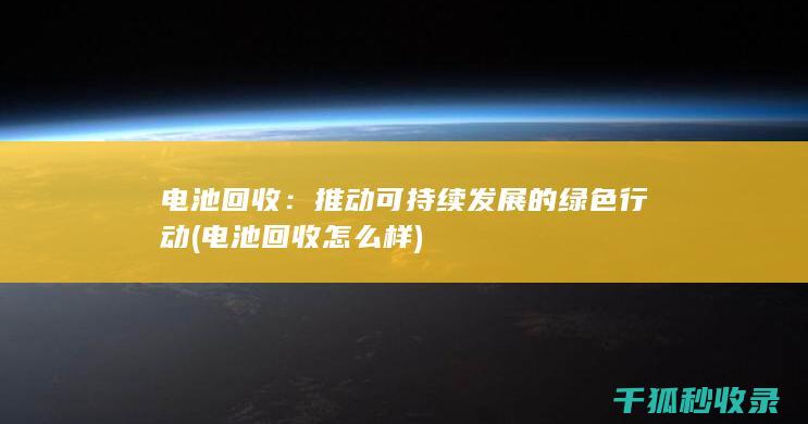 电池回收：推动可持续发展的绿色行动 (电池回收怎么样)