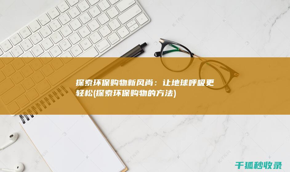 探索环保购物新风尚：让地球呼吸更轻松 (探索环保购物的方法)
