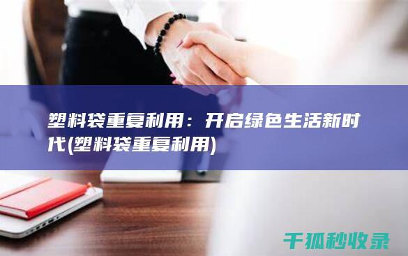 塑料袋重复利用：开启绿色生活新时代 (塑料袋重复利用)