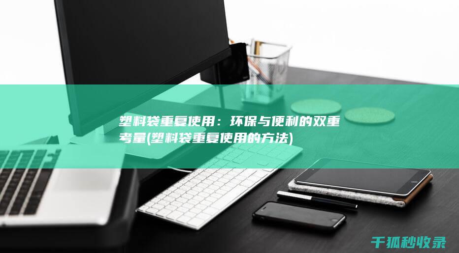 塑料袋重复使用：环保与便利的双重考量 (塑料袋重复使用的方法)
