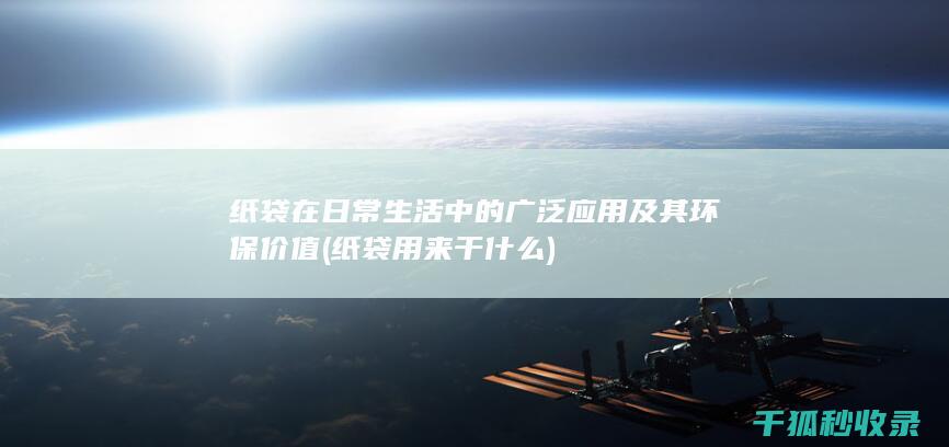 纸袋在日常生活中的广泛应用及其环保价值 (纸袋用来干什么)