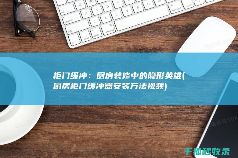 柜门缓冲：厨房装修中的隐形英雄 (厨房柜门缓冲器安装方法视频)