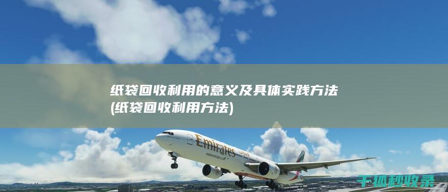 纸袋回收利用的意义及具体实践方法 (纸袋回收利用方法)