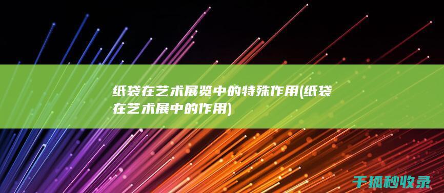 纸袋在艺术展览中的特殊作用 (纸袋在艺术展中的作用)