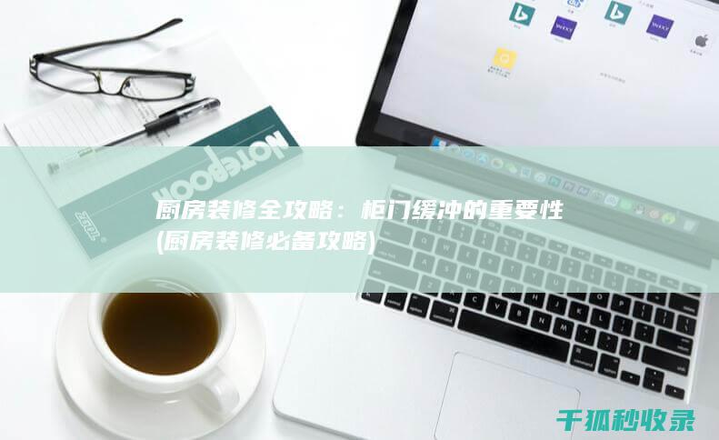 厨房装修全攻略：柜门缓冲的重要性 (厨房装修必备攻略)
