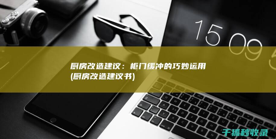 厨房改造建议：柜门缓冲的巧妙运用 (厨房改造建议书)