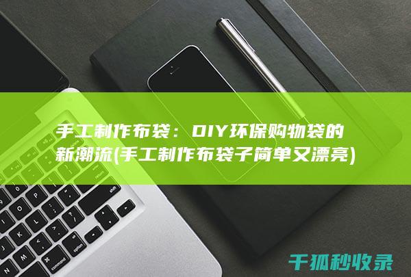 手工制作布袋：DIY环保购物袋的新潮流 (手工制作布袋子简单又漂亮)