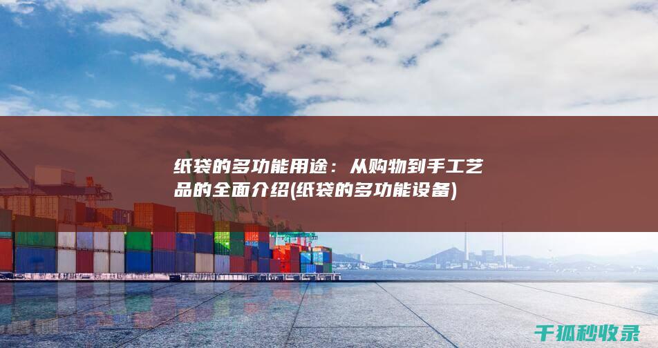 纸袋的多功能用途：从购物到手工艺品的全面介绍 (纸袋的多功能设备)