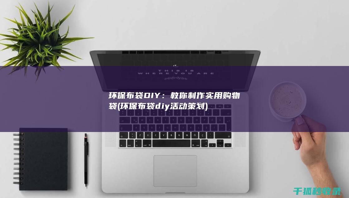 环保布袋DIY：教你制作实用购物袋 (环保布袋diy活动策划)