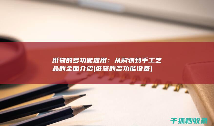 纸袋的多功能应用：从购物到手工艺品的全面介绍 (纸袋的多功能设备)