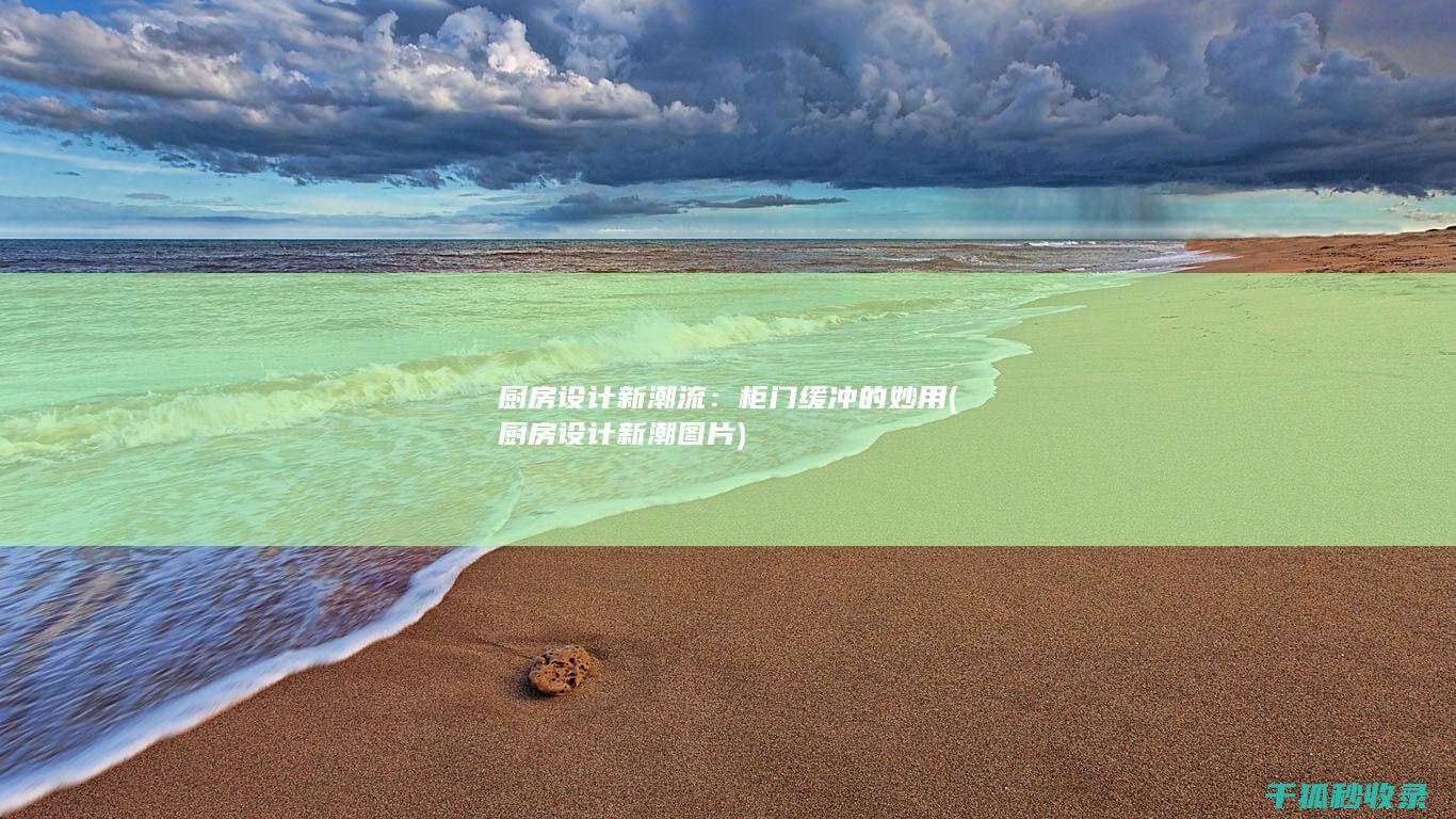 厨房设计新潮流：柜门缓冲的妙用 (厨房设计新潮图片)