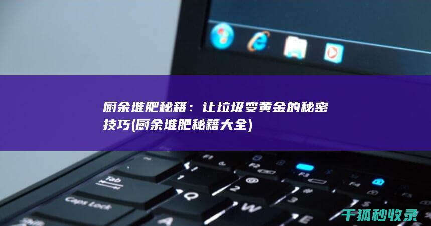 厨余堆肥秘籍：让垃圾变黄金的秘密技巧 (厨余堆肥秘籍大全)