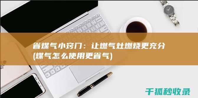 省煤气小窍门：让燃气灶燃烧更充分 (煤气怎么使用更省气)