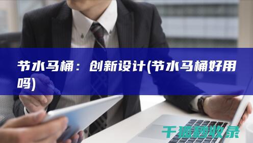 节水马桶：创新设计 (节水马桶好用吗)