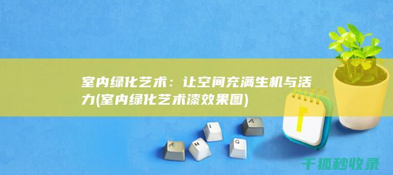 室内绿化艺术：让空间充满生机与活力 (室内绿化艺术漆效果图)