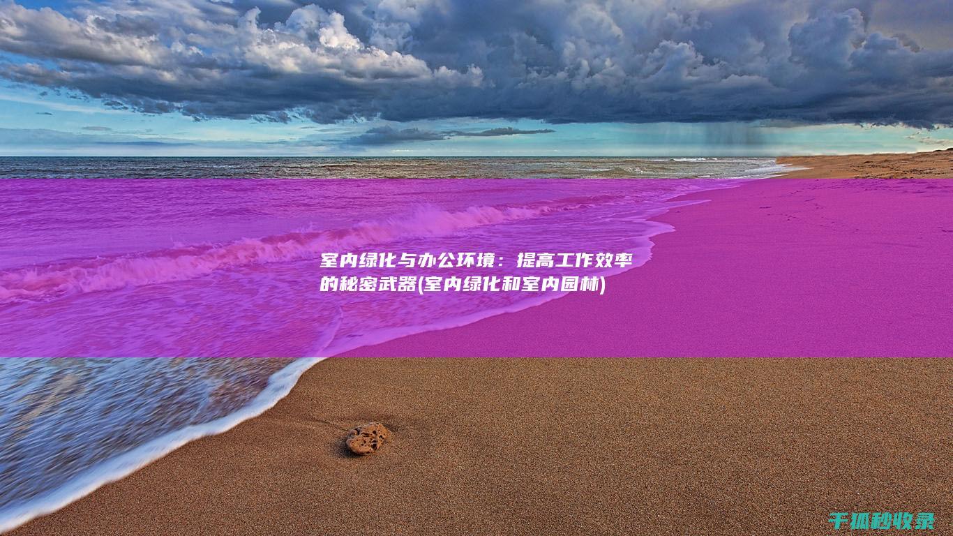 室内绿化与办公环境：提高工作效率的秘密武器 (室内绿化和室内园林)