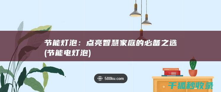 节能灯泡：点亮智慧家庭的必备之选 (节能电灯泡)