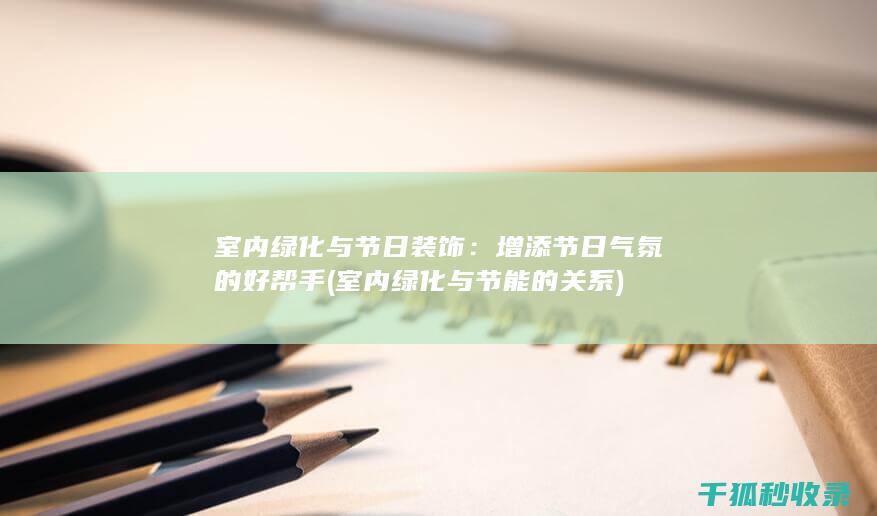 室内绿化与节日装饰：增添节日气氛的好帮手 (室内绿化与节能的关系)