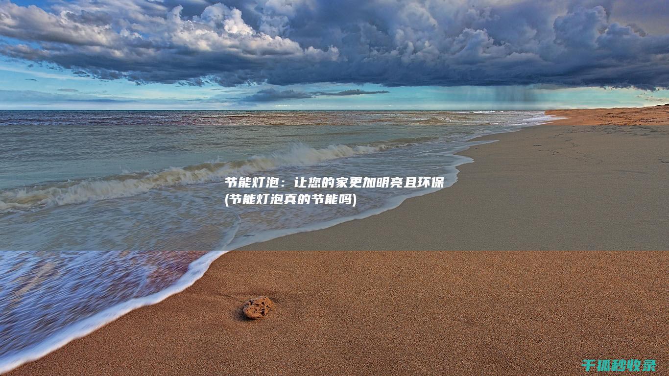 节能灯泡：让您的家更加明亮且环保 (节能灯泡真的节能吗)
