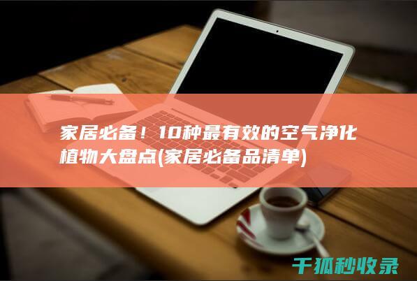 家居必备！10种最有效的空气净化植物大盘点 (家居必备品清单)