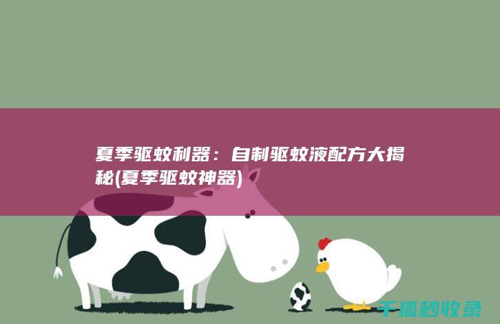 夏季驱蚊利器：自制驱蚊液配方大揭秘 (夏季驱蚊神器)